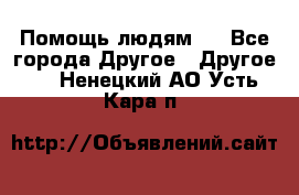 Помощь людям . - Все города Другое » Другое   . Ненецкий АО,Усть-Кара п.